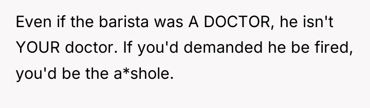 Even if the barista was A DOCTOR, he isn't YOUR...