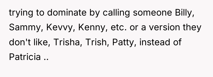 trying to dominate by calling someone Billy, Sammy, Kevvy, Kenny,...
