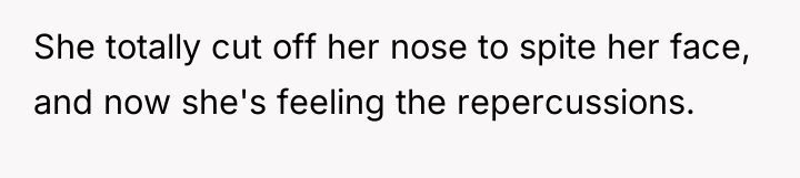 She totally cut off her nose to spite her face,...