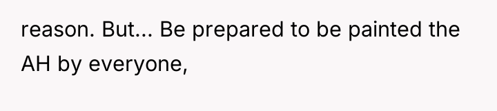 reason. But... Be prepared to be painted the AH by...