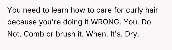 You need to learn how to care for curly hair...