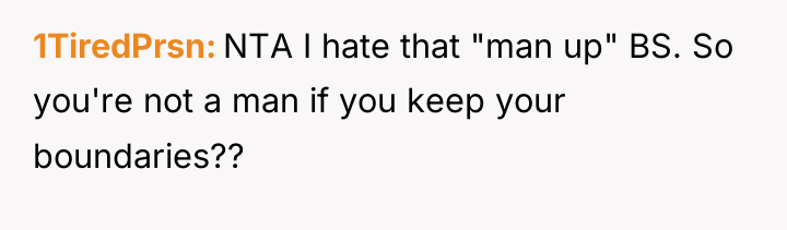 1TiredPrsn NTA I hate that "man up" BS. So you're...