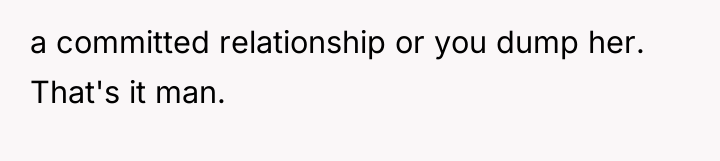a committed relationship or you dump her. That's it man.