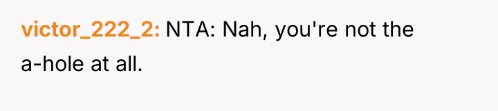 victor_222_2 NTA: Nah, you're not the a-hole at all.
