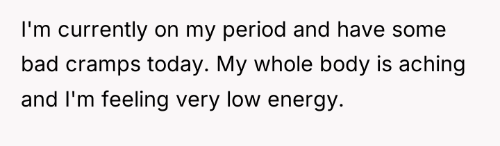 I'm currently on my period and have some bad cramps...