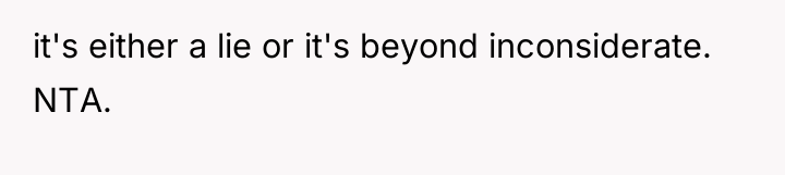 it's either a lie or it's beyond inconsiderate. NTA.