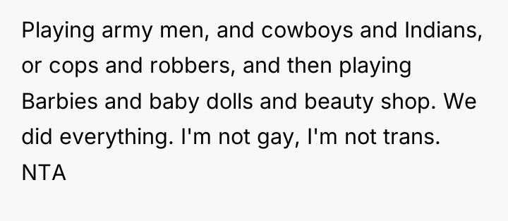 Playing army men, and cowboys and Indians, or cops and...