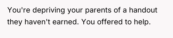 You're depriving your parents of a handout they haven't earned....