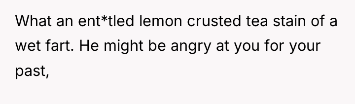 What an ent*tled lemon crusted tea stain of a wet...