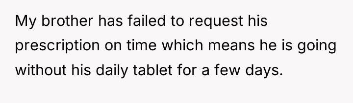 My brother has failed to request his prescription on time...