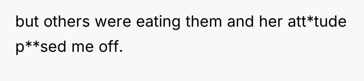 but others were eating them and her att*tude p**sed me...