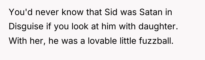 You'd never know that Sid was Satan in Disguise if...