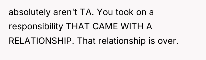 absolutely aren't TA. You took on a responsibility THAT CAME...