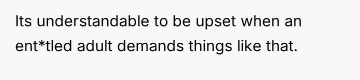 Its understandable to be upset when an ent*tled adult demands...