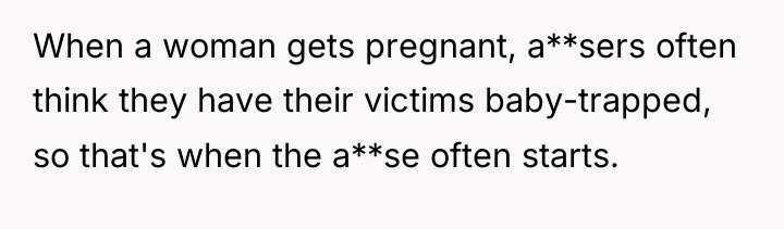 When a woman gets pregnant, a**sers often think they have...