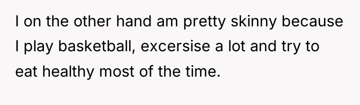 I on the other hand am pretty skinny because I...