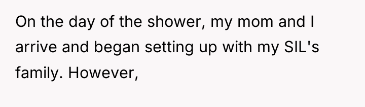 On the day of the shower, my mom and I...