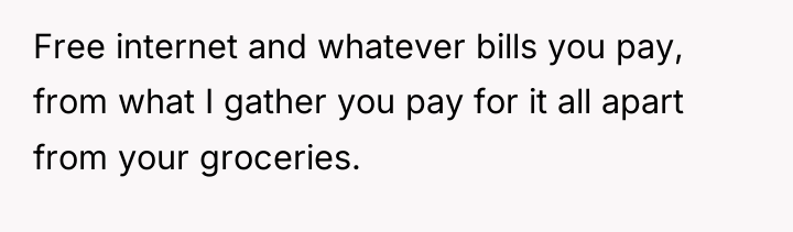 Free internet and whatever bills you pay, from what I...