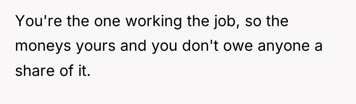 You're the one working the job, so the moneys yours...
