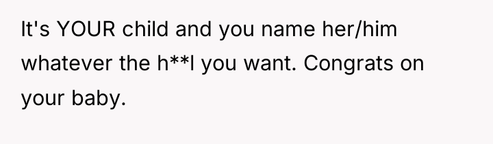It's YOUR child and you name her/him whatever the h**l...