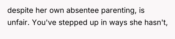 despite her own absentee parenting, is unfair. You've stepped up...