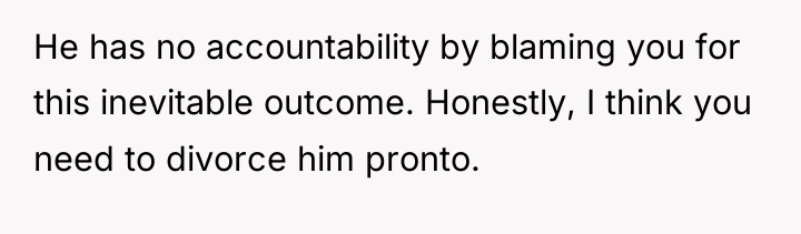 He has no accountability by blaming you for this inevitable...