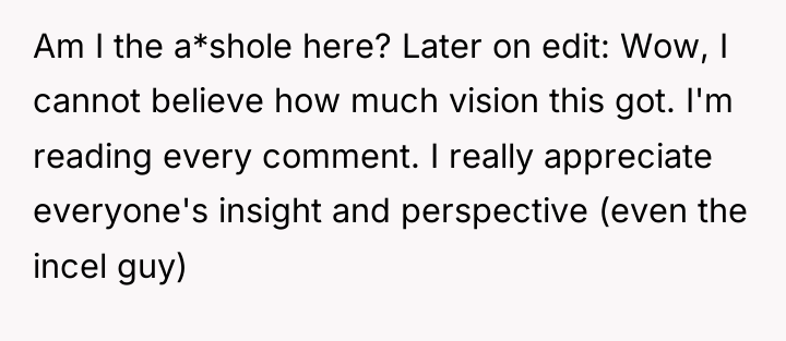 Am I the a*shole here? Later on edit: Wow, I...