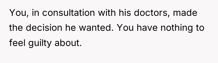 You, in consultation with his doctors, made the decision he...