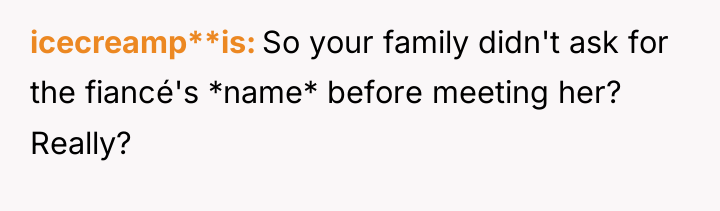 icecreamp**is So your family didn't ask for the fiancé's *name*...