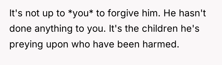 It's not up to *you* to forgive him. He hasn't...