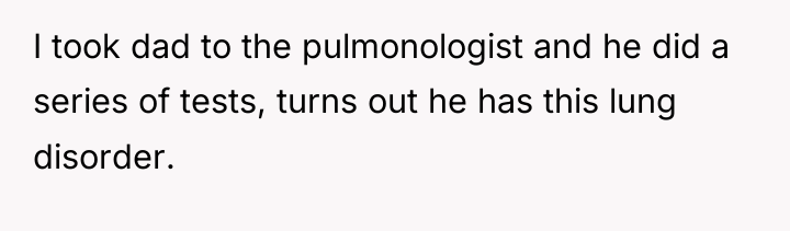 I took dad to the pulmonologist and he did a...