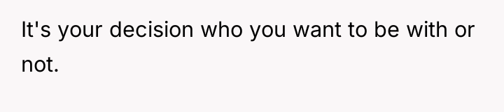 It's your decision who you want to be with or...