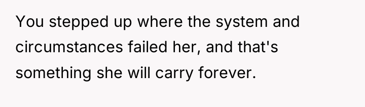 You stepped up where the system and circumstances failed her,...
