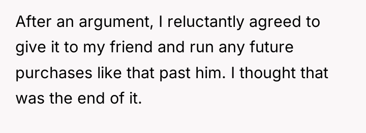 After an argument, I reluctantly agreed to give it to...