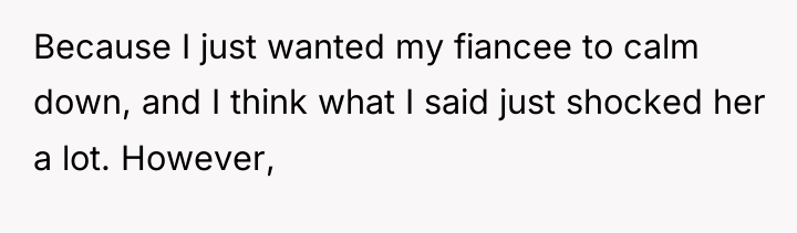 Because I just wanted my fiancee to calm down, and...