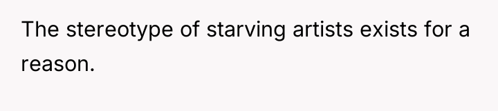 The stereotype of starving artists exists for a reason.