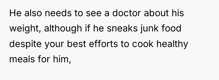 He also needs to see a doctor about his weight,...