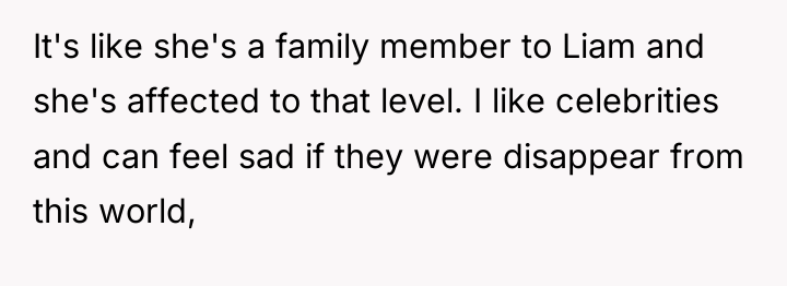 It's like she's a family member to Liam and she's...