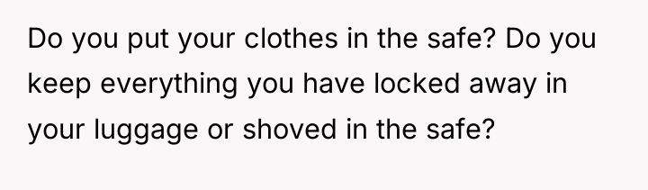 Do you put your clothes in the safe? Do you...