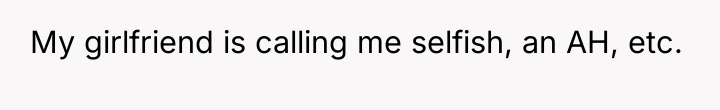 My girlfriend is calling me selfish, an AH, etc.