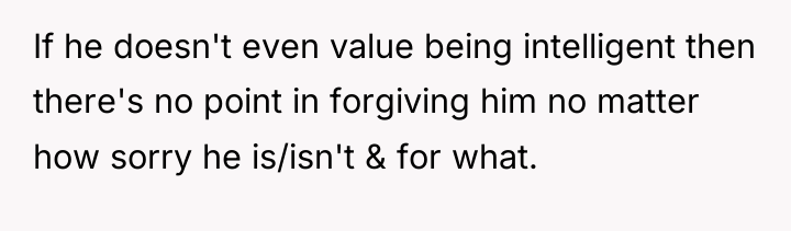 If he doesn't even value being intelligent then there's no...