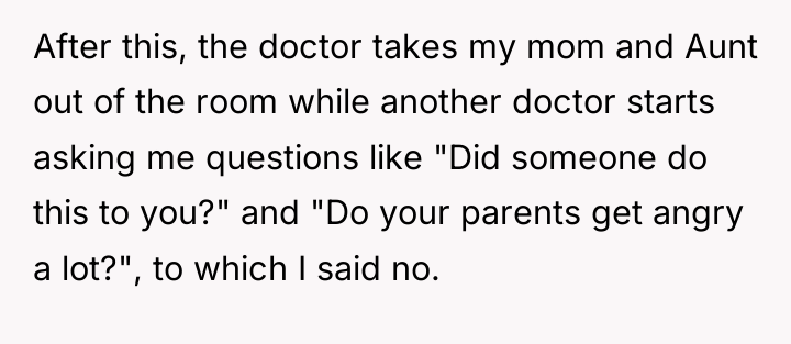 After this, the doctor takes my mom and Aunt out...