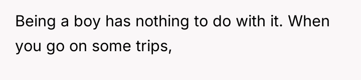 Being a boy has nothing to do with it. When...