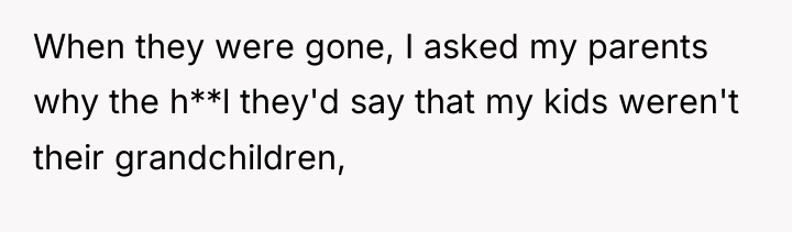 When they were gone, I asked my parents why the...