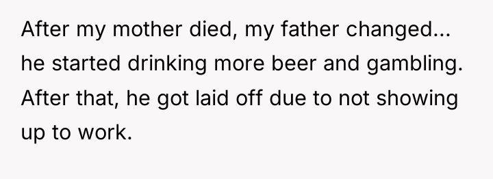 After my mother died, my father changed... he started drinking...