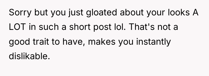 Sorry but you just gloated about your looks A LOT...