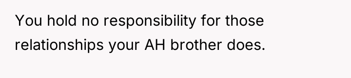 You hold no responsibility for those relationships your AH brother...