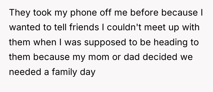 They took my phone off me before because I wanted...
