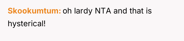 Skookumtum oh lardy NTA and that is hysterical!