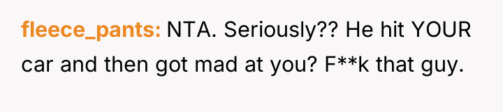 fleece_pants NTA. Seriously?? He hit YOUR car and then got...
